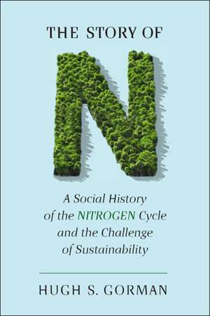 The Story of N: A Social History of the Nitrogen Cycle and the Challenge of Sustainability de Hugh S. Gorman