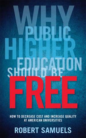 Why Public Higher Education Should Be Free: How to Decrease Cost and Increase Quality at American Universities de Robert Samuels