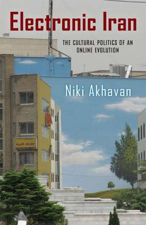 Electronic Iran: The Cultural Politics of an Online Evolution de Niki Akhavan