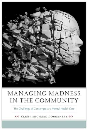 Managing Madness in the Community: The Challenge of Contemporary Mental Health Care de Kerry Michael Dobransky