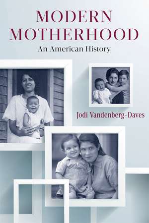 Modern Motherhood: An American History de Professor Jodi Vandenberg-Daves