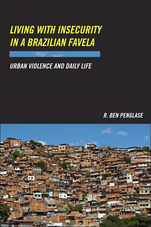 Living with Insecurity in a Brazilian Favela: Urban Violence and Daily Life de R. Ben Penglase