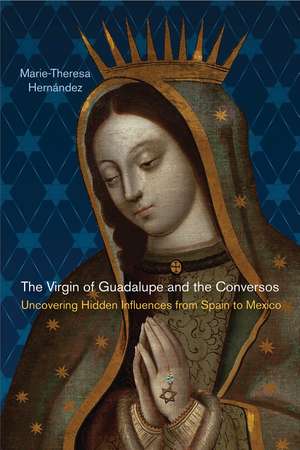 The Virgin of Guadalupe and the Conversos: Uncovering Hidden Influences from Spain to Mexico de Marie-Theresa Hernández