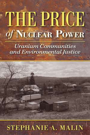 The Price of Nuclear Power: Uranium Communities and Environmental Justice de Stephanie A. Malin