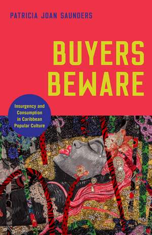 Buyers Beware: Insurgency and Consumption in Caribbean Popular Culture de Professor Patricia Joan Saunders