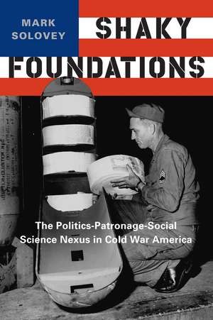 Shaky Foundations: The Politics-Patronage-Social Science Nexus in Cold War America de Professor Mark Solovey