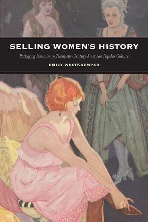 Selling Women's History: Packaging Feminism in Twentieth-Century American Popular Culture de Emily Westkaemper