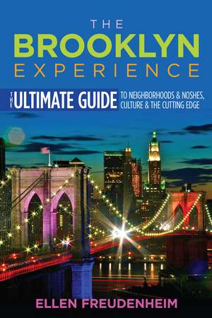 The Brooklyn Experience: The Ultimate Guide to Neighborhoods & Noshes, Culture & the Cutting Edge de Ellen Freudenheim