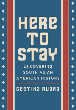 Here to Stay: Uncovering South Asian American History de Geetika Rudra