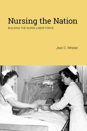 Nursing the Nation: Building the Nurse Labor Force de Jean C. Whelan