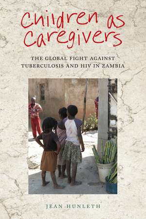 Children as Caregivers: The Global Fight against Tuberculosis and HIV in Zambia de Dr. Jean Hunleth