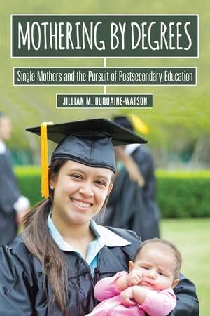 Mothering by Degrees: Single Mothers and the Pursuit of Postsecondary Education de Jillian M. Duquaine-Watson