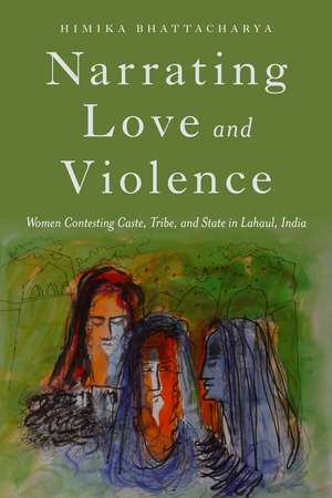 Narrating Love and Violence: Women Contesting Caste, Tribe, and State in Lahaul, India de Himika Bhattacharya