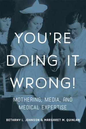 You're Doing it Wrong!: Mothering, Media, and Medical Expertise de Bethany L. Johnson