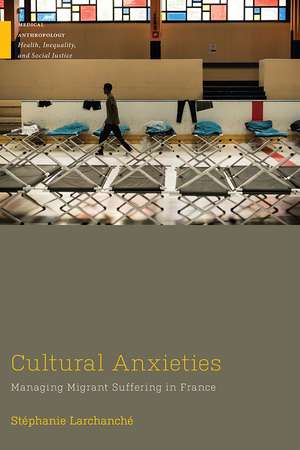 Cultural Anxieties: Managing Migrant Suffering in France de Stéphanie Larchanche