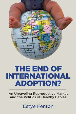 The End of International Adoption?: An Unraveling Reproductive Market and the Politics of Healthy Babies de Estye Fenton