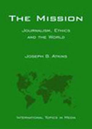 The Mission: Journalism, Ethics and the World (In ternational Topics in Media) de JB Atkins