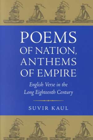 Poems of Nation, Anthems of Empire: English Verse in the Long Eighteenth Century de Suvir Kaul