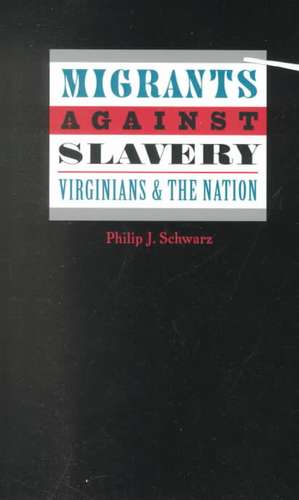 Migrants Against Slavery: Virginians and the Nation de Philip Schwartz