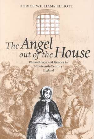 The Angel Out of the House: Philanthropy and Gender in Nineteenth-Century England de Dorice Williams Elliott