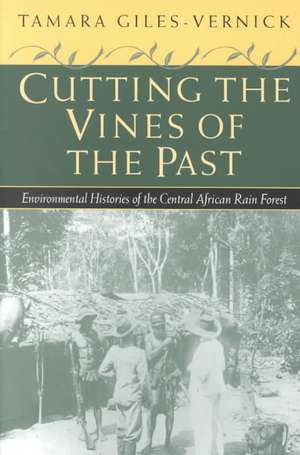 Cutting the Vines of the Past: Environmental Histories of the Central African Rain Forest de Tamara Giles-Vernick