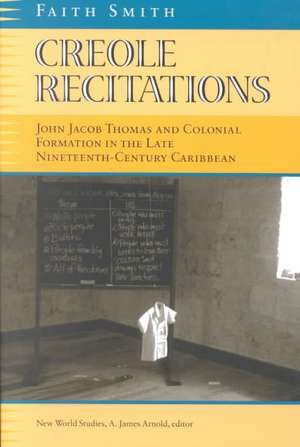 Creole Recitations: John Jacob Thomas and Colonial Formation in the Late Nineteenth-Centurycaribbean de Faith Smith