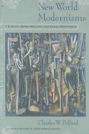 New World Modernisms: T.S. Eliot, Derek Walcott, and Kamau Brathwaite de Charles W. Pollard