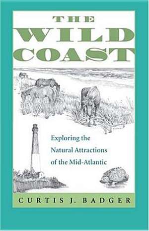 The Wild Coast: Exploring the Natural Attractions of the Mid-Atlantic de Curtis J Badger