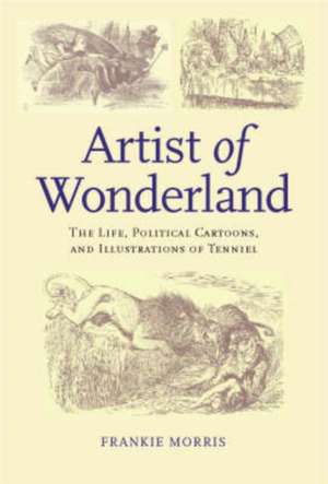 Artist of Wonderland: The Life, Political Cartoons, and Illustrations of Tenniel de Frankie Morris