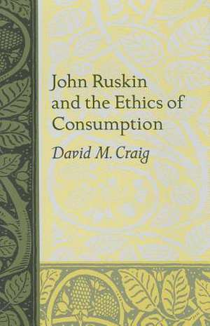 John Ruskin and the Ethics of Consumption de David M. Craig