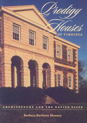 Prodigy Houses of Virginia: Architecture and the Native Elite de Barbara Burlison Mooney