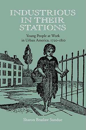 Industrious in Their Stations: Young People at Work in Urban America, 1720-1810 de Sharon Braslaw Sundue