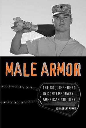 Male Armor: The Soldier-Hero in Contemporary American Culture de Jon Robert Adams