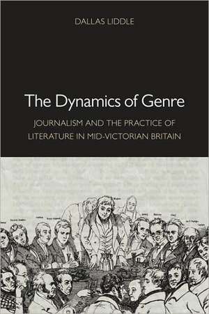 The Dynamics of Genre: Journalism and the Practice of Literature in Mid-Victorian Britain de Dallas Liddle