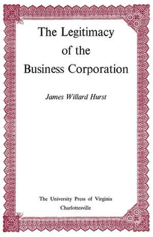 The Legitimacy of the Business Corporation in the Law of the United States, 1780-1970 de James Willard Hurst