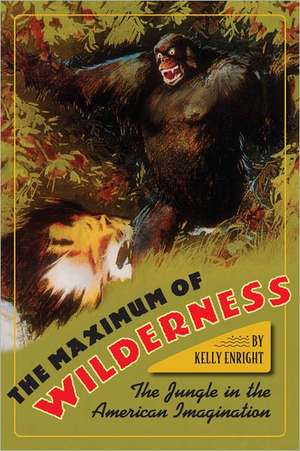 The Maximum of Wilderness: The Jungle in the American Imagination de Kelly Enright