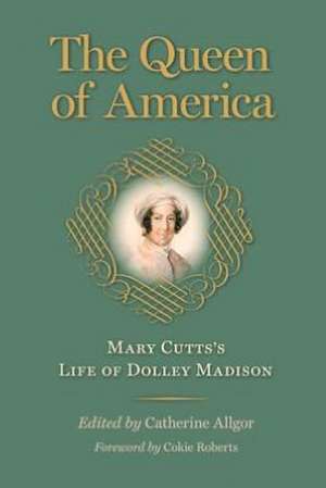 The Queen of America: Mary Cutts's Life of Dolley Madison de Mary Estelle Elizab Cutts