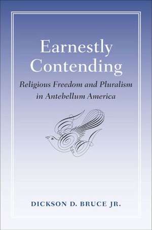 Earnestly Contending: Religious Freedom and Pluralism in Antebellum America de Jr. Bruce, Dickson D.