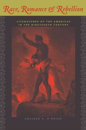 Race, Romance, and Rebellion: Literatures of the Americas in the Nineteenth Century de Colleen C. O'Brien