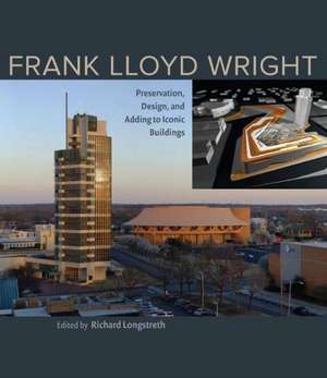 Frank Lloyd Wright: Preservation, Design, and Adding to Iconic Buildings de Richard Longstreth