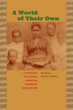 A World of Their Own: A History of South African Women's Education de Meghan Healy-Clancy