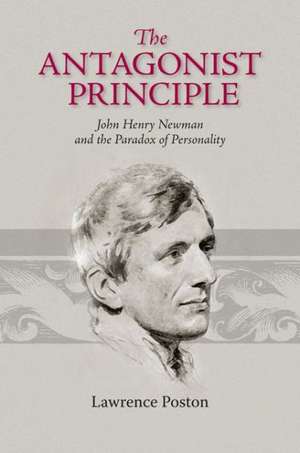 The Antagonist Principle: John Henry Newman and the Paradox of Personality de Lawrence Poston