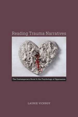 Reading Trauma Narratives: The Contemporary Novel and the Psychology of Oppression de Laurie Vickroy