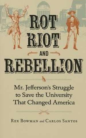 Rot, Riot, and Rebellion: Mr. Jefferson's Struggle to Save the University That Changed America de Rex Bowman