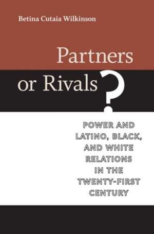 Partners or Rivals?: Power and Latino, Black, and White Relations in the Twenty-First Century de Betina Cutaia Wilkinson