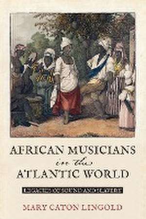 African Musicians in the Atlantic World de Mary Caton Lingold