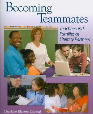 Becoming Teammates: Teachers and Families as Literacy Partners de Charlene Klassen Endrizzi