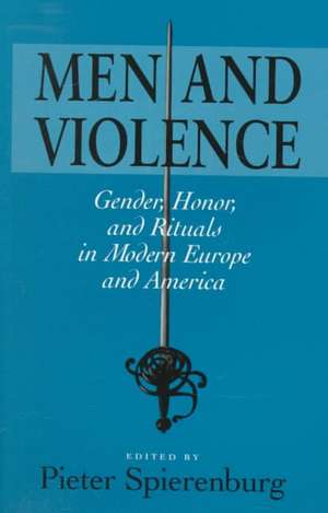 MEN AND VIOLENCE: GENDER, HONOR, AND RITUALS IN MODERN EUROPE AND AMERICA de PIETER SPIERENBURG