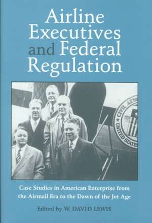 AIRLINE EXECUTIVES FEDERAL REGULATION: CASE STUDIES IN AMERICAN ENTERPRISE FROM de W. David Lewis