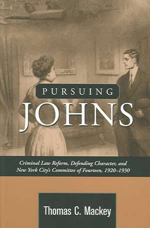 PURSUING JOHNS: CRIMINAL LAW REFORM, DEFENDING CHARACTER NY CITY'S COMMITTEE OF FOURTEEN, 1920-19 de Thomas C. Mackey